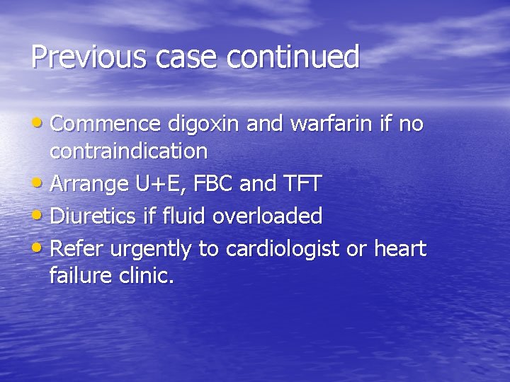 Previous case continued • Commence digoxin and warfarin if no contraindication • Arrange U+E,