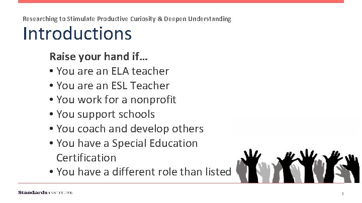 Researching to Stimulate Productive Curiosity & Deepen Understanding Introductions Raise your hand if… •