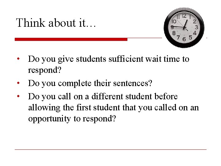 Think about it… • Do you give students sufficient wait time to respond? •
