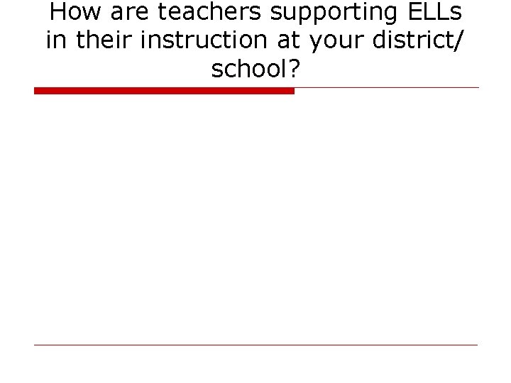 How are teachers supporting ELLs in their instruction at your district/ school? 
