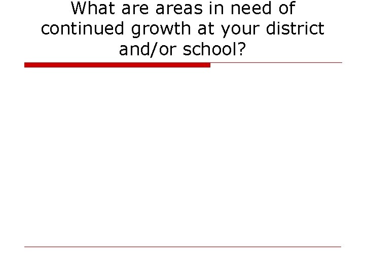 What areas in need of continued growth at your district and/or school? 