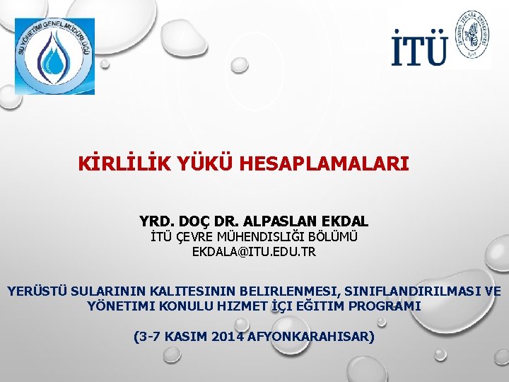 KİRLİLİK YÜKÜ HESAPLAMALARI YRD. DOÇ DR. ALPASLAN EKDAL İTÜ ÇEVRE MÜHENDISLIĞI BÖLÜMÜ EKDALA@ITU. EDU. KİRLİLİK YÜKÜ HESAPLAMALARI YRD. DOÇ DR. ALPASLAN EKDAL İTÜ ÇEVRE MÜHENDISLIĞI BÖLÜMÜ EKDALA@ITU. EDU.