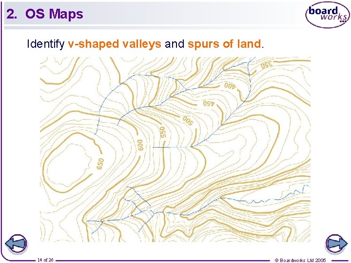 2. OS Maps Identify v-shaped valleys and spurs of land. 14 of 26 ©