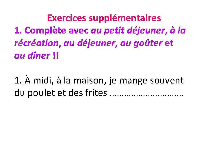 Exercices supplémentaires 1. Complète avec au petit déjeuner, à la récréation, au déjeuner, au