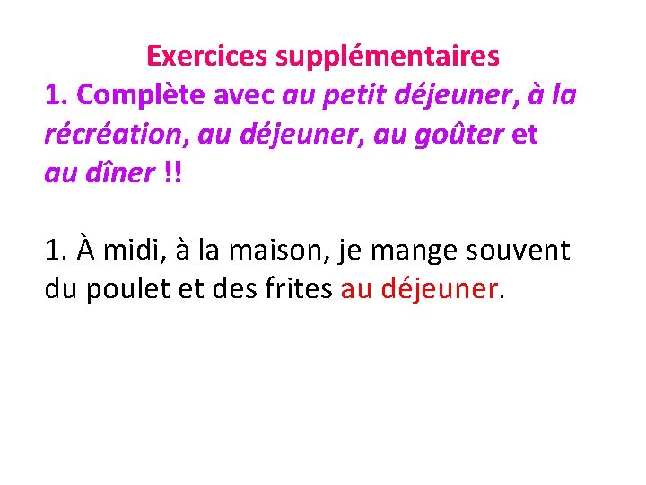 Exercices supplémentaires 1. Complète avec au petit déjeuner, à la récréation, au déjeuner, au