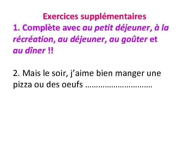 Exercices supplémentaires 1. Complète avec au petit déjeuner, à la récréation, au déjeuner, au