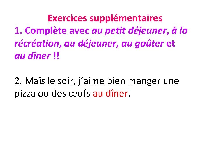 Exercices supplémentaires 1. Complète avec au petit déjeuner, à la récréation, au déjeuner, au