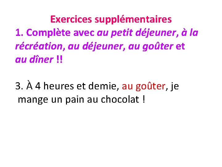 Exercices supplémentaires 1. Complète avec au petit déjeuner, à la récréation, au déjeuner, au