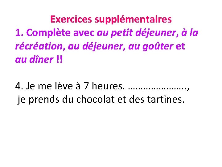 Exercices supplémentaires 1. Complète avec au petit déjeuner, à la récréation, au déjeuner, au