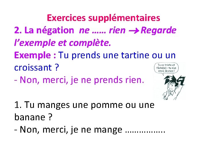 Exercices supplémentaires 2. La négation ne …… rien Regarde l’exemple et complète. Exemple :