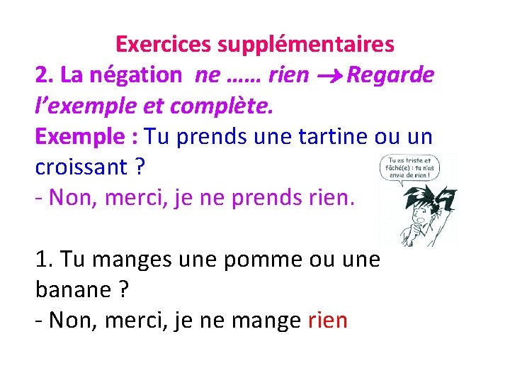 Exercices supplémentaires 2. La négation ne …… rien Regarde l’exemple et complète. Exemple :