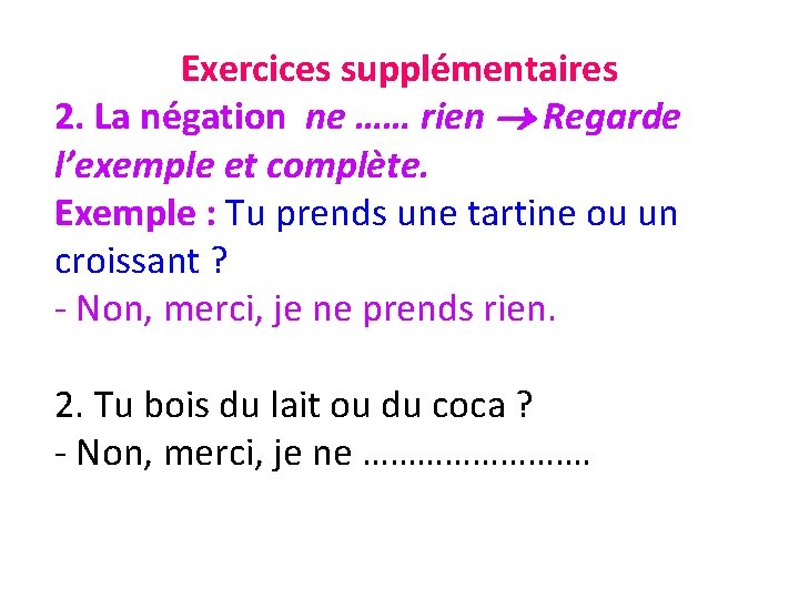 Exercices supplémentaires 2. La négation ne …… rien Regarde l’exemple et complète. Exemple :