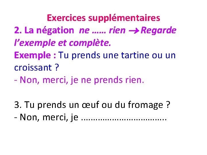 Exercices supplémentaires 2. La négation ne …… rien Regarde l’exemple et complète. Exemple :