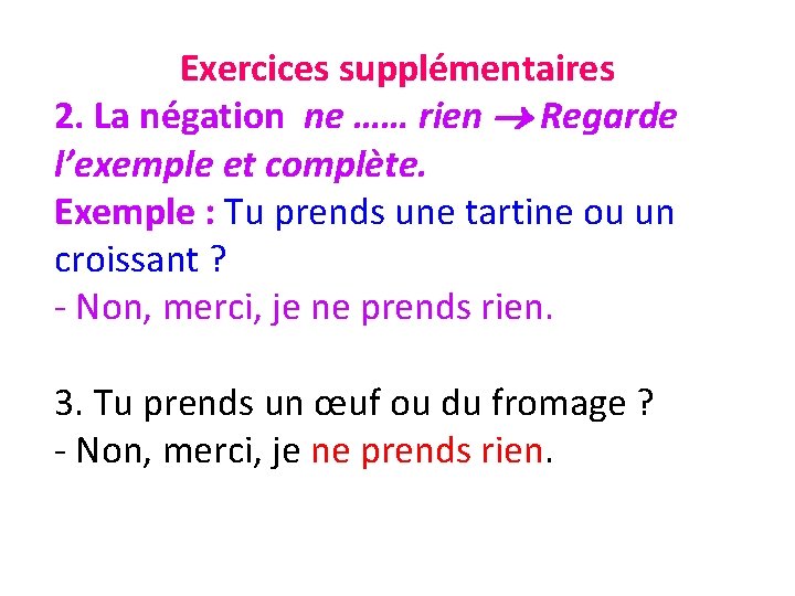 Exercices supplémentaires 2. La négation ne …… rien Regarde l’exemple et complète. Exemple :