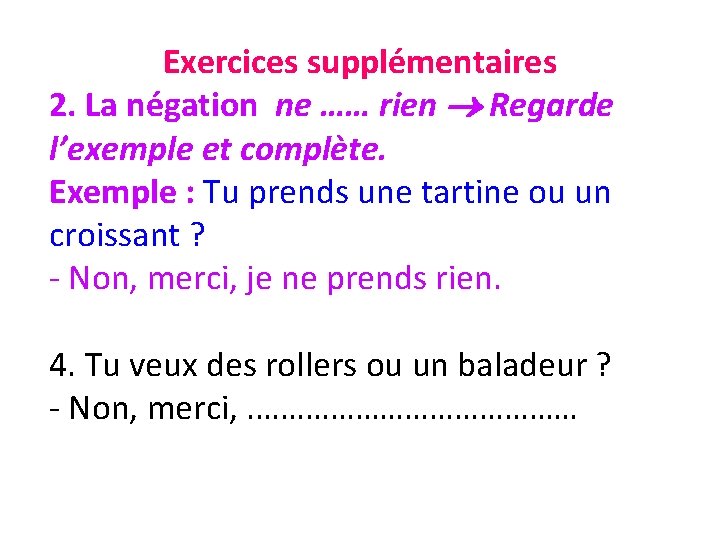 Exercices supplémentaires 2. La négation ne …… rien Regarde l’exemple et complète. Exemple :