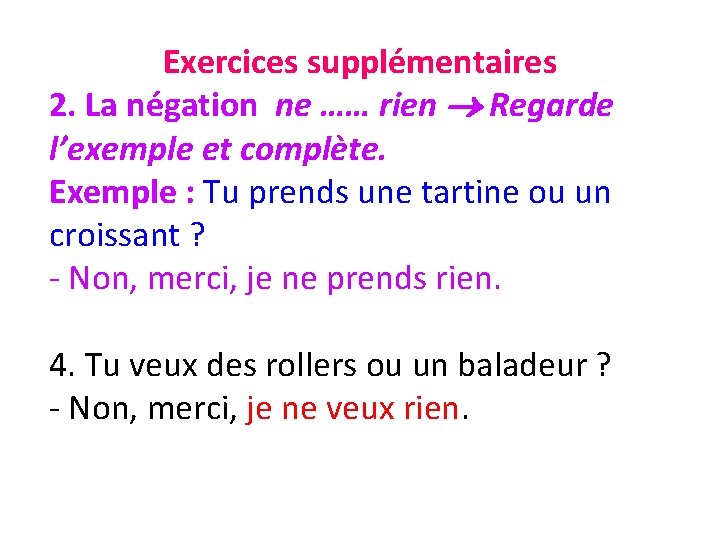 Exercices supplémentaires 2. La négation ne …… rien Regarde l’exemple et complète. Exemple :