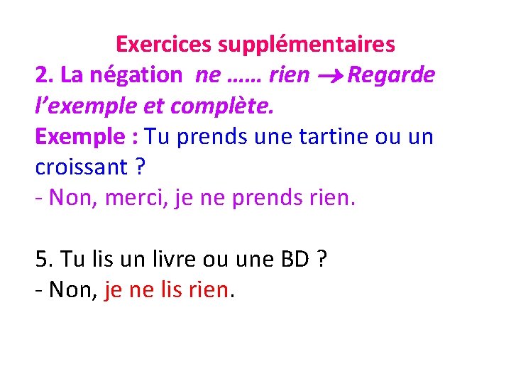 Exercices supplémentaires 2. La négation ne …… rien Regarde l’exemple et complète. Exemple :