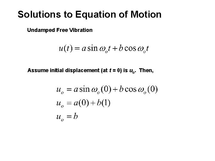 Solutions to Equation of Motion Undamped Free Vibration Assume initial displacement (at t =