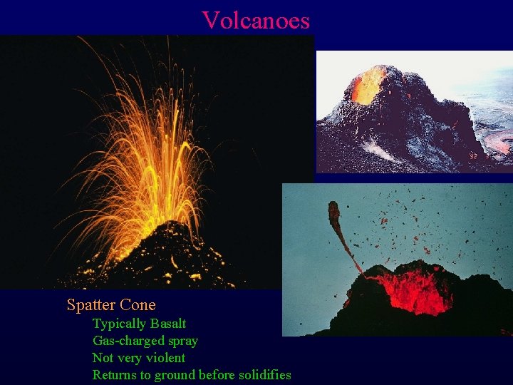 Volcanoes Spatter Cone Typically Basalt Gas-charged spray Not very violent Returns to ground before