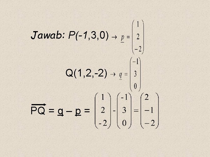 Jawab: P(-1, 3, 0) Q(1, 2, -2) PQ = q – p = 