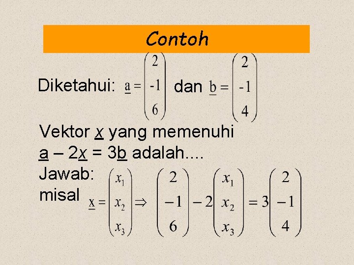 Contoh Diketahui: dan Vektor x yang memenuhi a – 2 x = 3 b