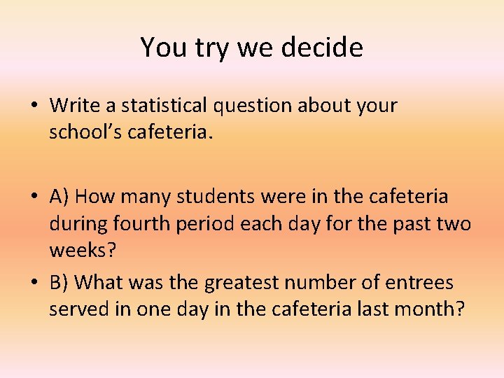 You try we decide • Write a statistical question about your school’s cafeteria. •