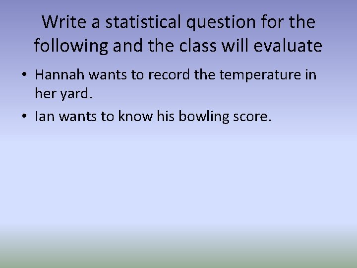 Write a statistical question for the following and the class will evaluate • Hannah