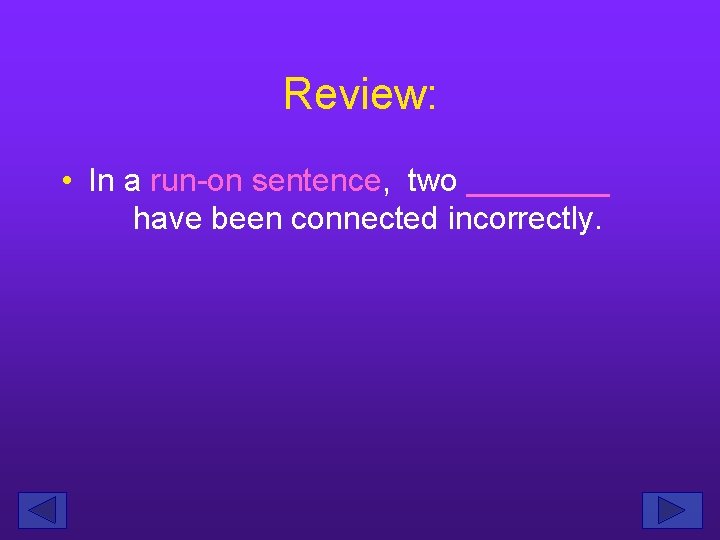 Review: • In a run-on sentence, two ____ have been connected incorrectly. 