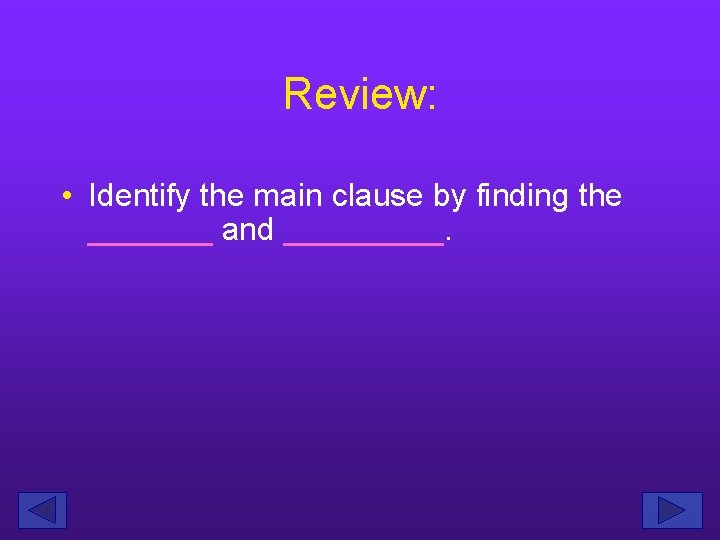 Review: • Identify the main clause by finding the _______ and _____. 