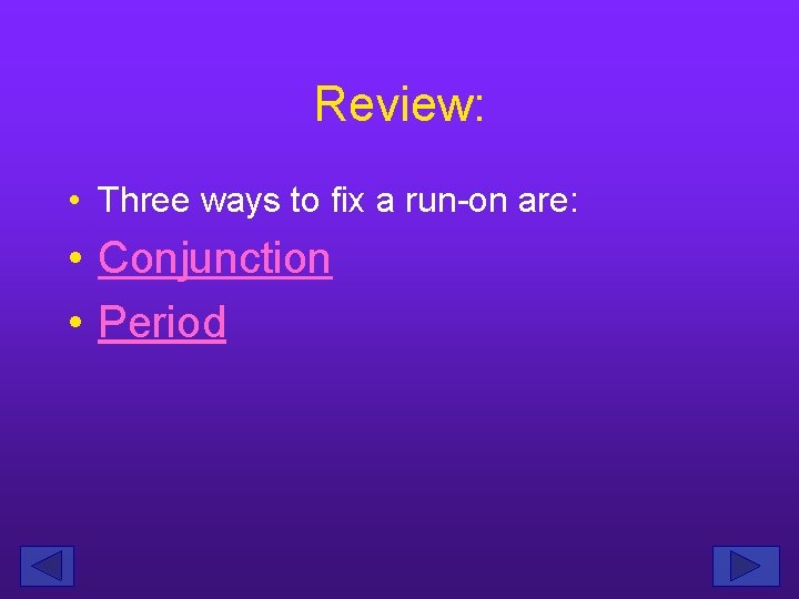 Review: • Three ways to fix a run-on are: • Conjunction • Period 