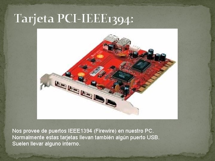Tarjeta PCI-IEEE 1394: Nos provee de puertos IEEE 1394 (Firewire) en nuestro PC. Normalmente