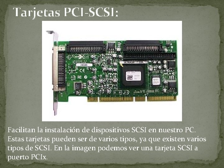 Tarjetas PCI-SCSI: Facilitan la instalación de dispositivos SCSI en nuestro PC. Estas tarjetas pueden