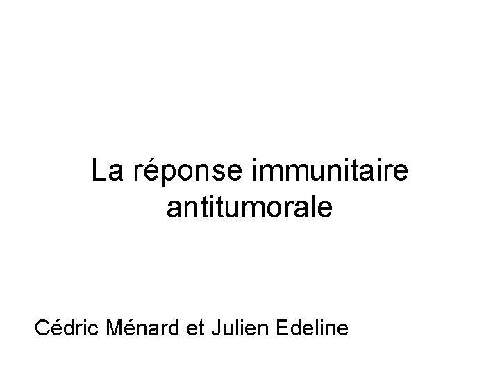 La réponse immunitaire antitumorale Cédric Ménard et Julien Edeline 