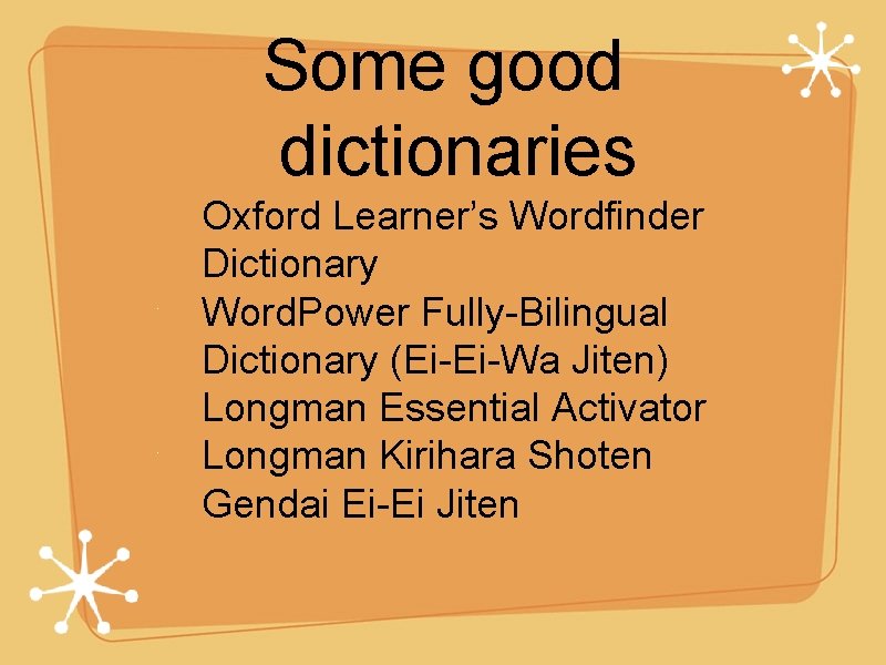 Some good dictionaries Oxford Learner’s Wordfinder Dictionary Word. Power Fully-Bilingual Dictionary (Ei-Ei-Wa Jiten) Longman