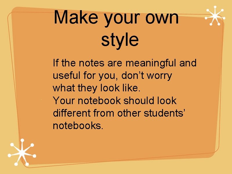 Make your own style If the notes are meaningful and useful for you, don’t