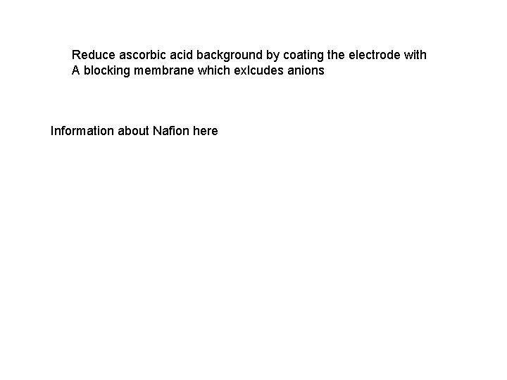 Reduce ascorbic acid background by coating the electrode with A blocking membrane which exlcudes Reduce ascorbic acid background by coating the electrode with A blocking membrane which exlcudes