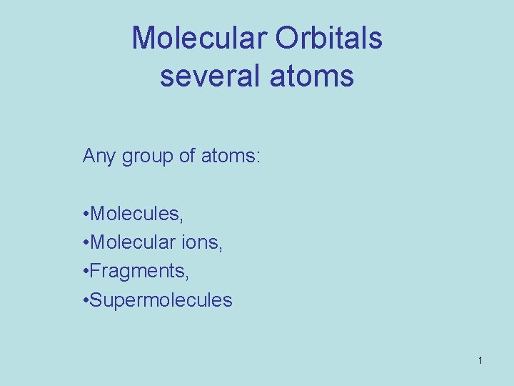 Molecular Orbitals several atoms Any group of atoms: • Molecules, • Molecular ions, •