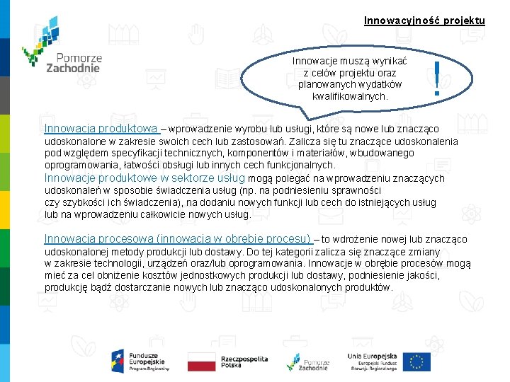 Innowacyjność projektu Innowacje muszą wynikać z celów projektu oraz planowanych wydatków kwalifikowalnych. ! Innowacja Innowacyjność projektu Innowacje muszą wynikać z celów projektu oraz planowanych wydatków kwalifikowalnych. ! Innowacja