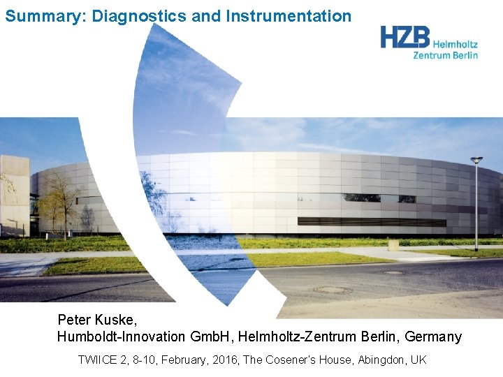 Summary: Diagnostics and Instrumentation Peter Kuske, Humboldt-Innovation Gmb. H, Helmholtz-Zentrum Berlin, Germany TWIICE 2,