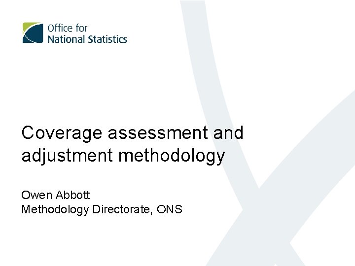 Coverage assessment and adjustment methodology Owen Abbott Methodology Directorate, ONS 