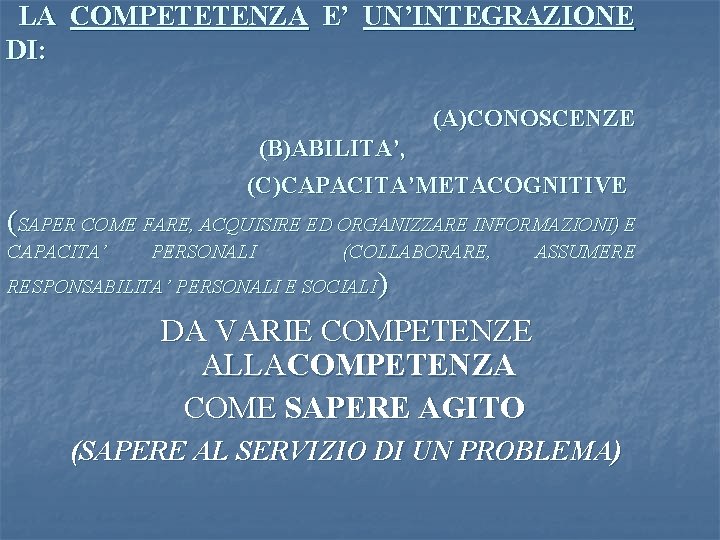  LA COMPETETENZA E’ UN’INTEGRAZIONE DI: (A)CONOSCENZE (B)ABILITA’, (C)CAPACITA’METACOGNITIVE (SAPER COME FARE, ACQUISIRE ED