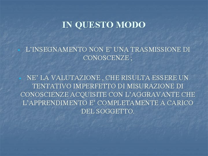 IN QUESTO MODO L’INSEGNAMENTO NON E’ UNA TRASMISSIONE DI CONOSCENZE ; § NE’ LA