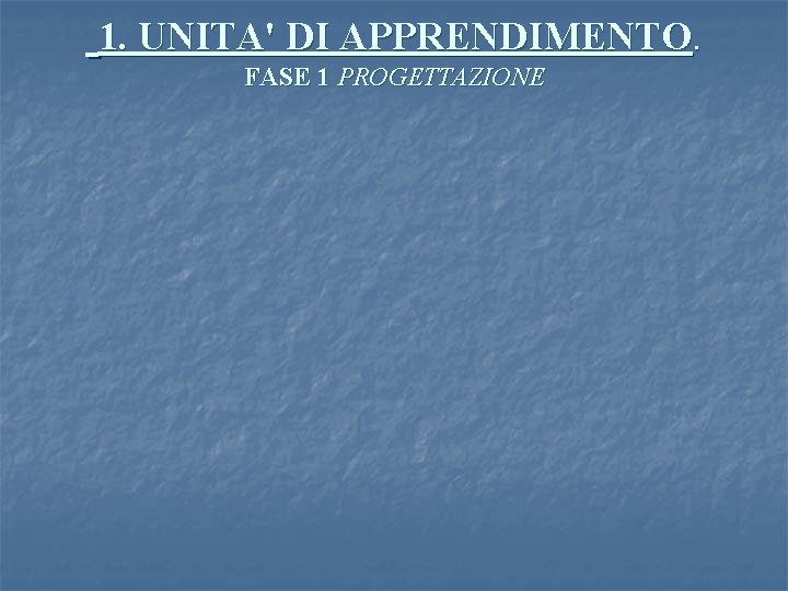  1. UNITA' DI APPRENDIMENTO. FASE 1 PROGETTAZIONE 