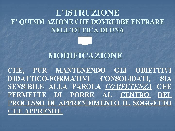 L’ISTRUZIONE E’ QUINDI AZIONE CHE DOVREBBE ENTRARE NELL’OTTICA DI UNA MODIFICAZIONE CHE, PUR MANTENENDO