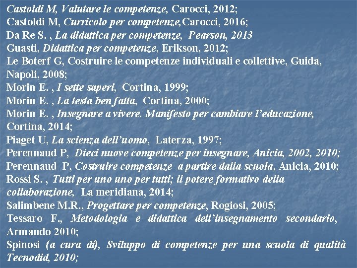 Castoldi M, Valutare le competenze, Carocci, 2012; Castoldi M, Curricolo per competenze, Carocci, 2016;