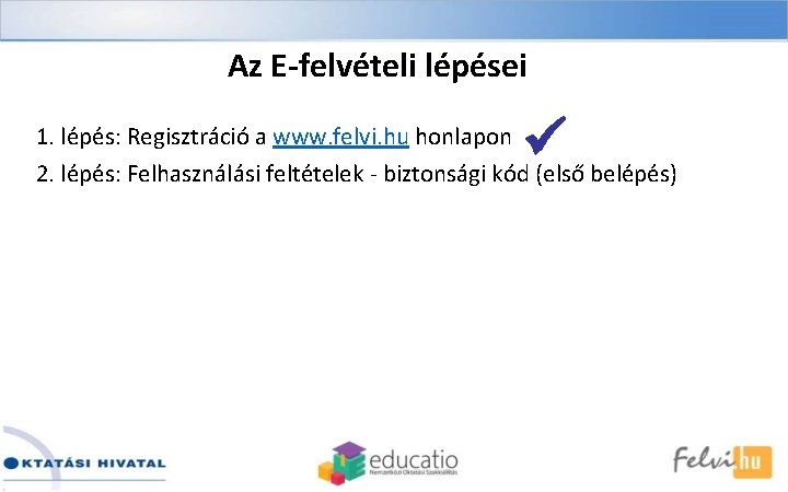 Az E-felvételi lépései 1. lépés: Regisztráció a www. felvi. hu honlapon 2. lépés: Felhasználási