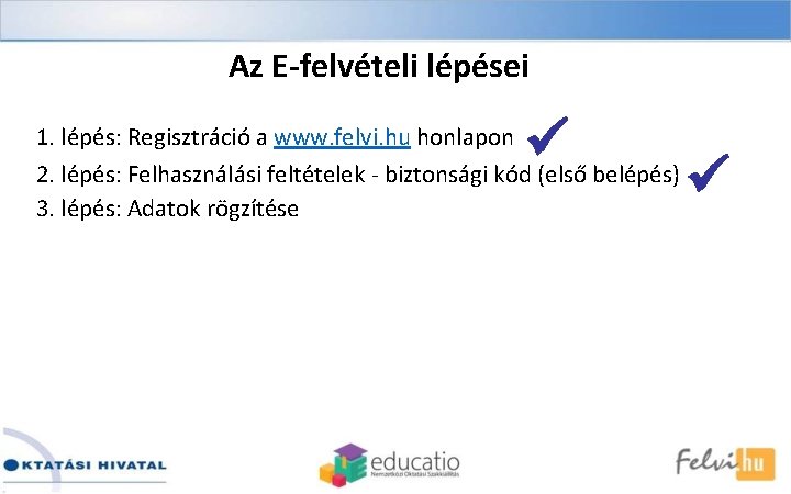 Az E-felvételi lépései 1. lépés: Regisztráció a www. felvi. hu honlapon 2. lépés: Felhasználási