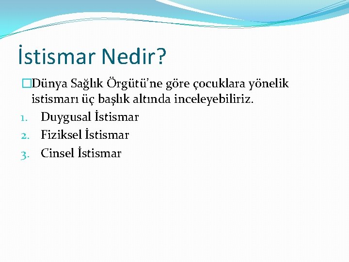 İstismar Nedir? �Dünya Sağlık Örgütü’ne göre çocuklara yönelik istismarı üç başlık altında inceleyebiliriz. 1.