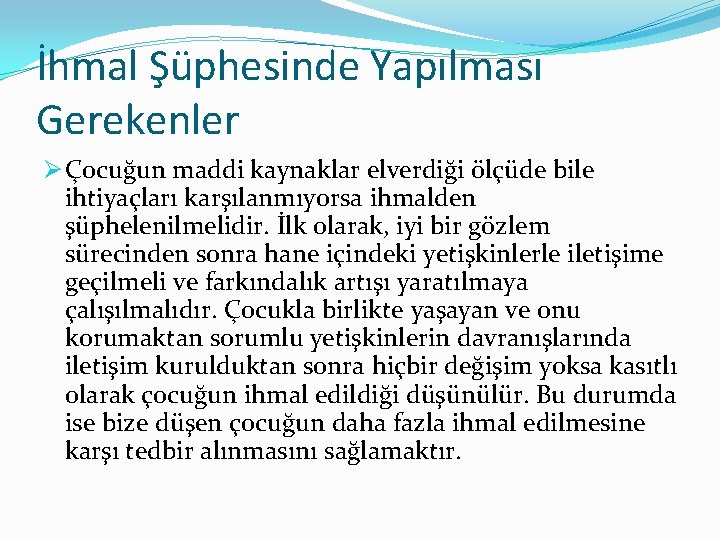 İhmal Şüphesinde Yapılması Gerekenler Ø Çocuğun maddi kaynaklar elverdiği ölçüde bile ihtiyaçları karşılanmıyorsa ihmalden