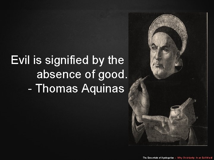 Evil is signified by the absence of good. - Thomas Aquinas The Essentials of